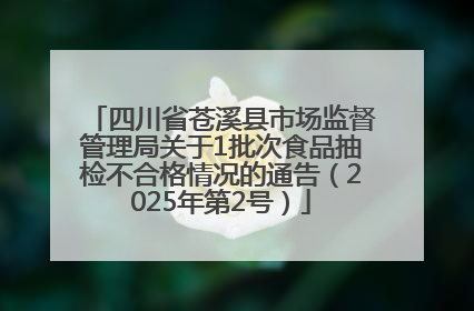 四川省苍溪县市场监督管理局关于1批次食品抽检不合格情况的通告（2025年第2号）