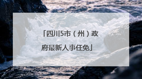 四川5市（州）政府最新人事任免
