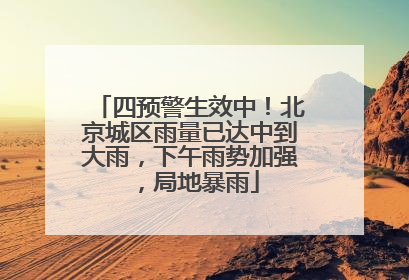 四预警生效中！北京城区雨量已达中到大雨，下午雨势加强，局地暴雨