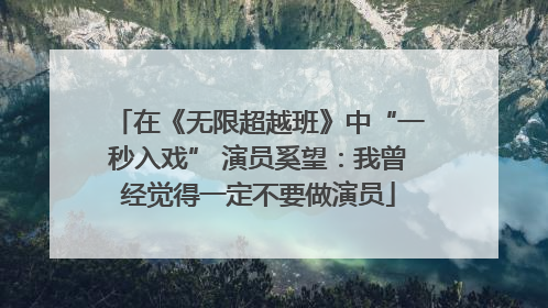 在《无限超越班》中“一秒入戏” 演员奚望：我曾经觉得一定不要做演员