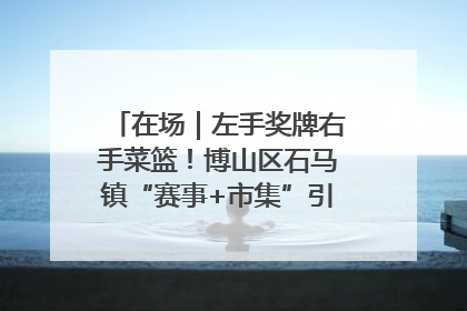 在场｜左手奖牌右手菜篮！博山区石马镇“赛事+市集”引燃周末经济