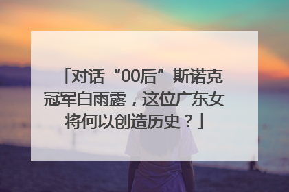 对话“00后”斯诺克冠军白雨露，这位广东女将何以创造历史？