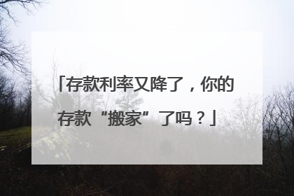 存款利率又降了，你的存款“搬家”了吗？