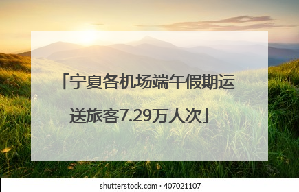 宁夏各机场端午假期运送旅客7.29万人次