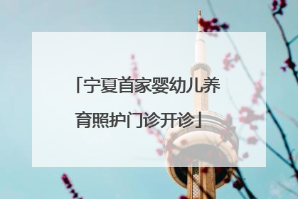宁夏首家婴幼儿养育照护门诊开诊