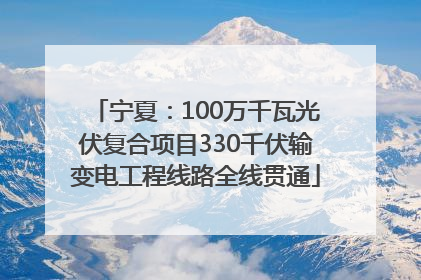 宁夏：100万千瓦光伏复合项目330千伏输变电工程线路全线贯通