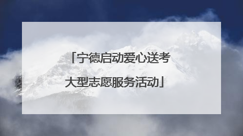 宁德启动爱心送考大型志愿服务活动
