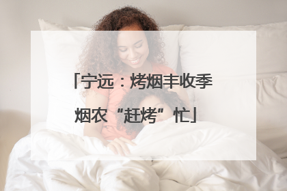 宁远：烤烟丰收季 烟农“赶烤”忙