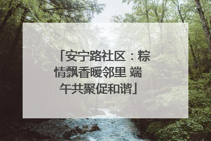 安宁路社区：粽情飘香暖邻里 端午共聚促和谐