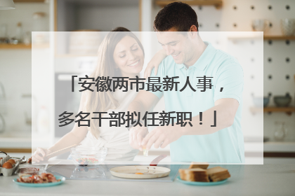 安徽两市最新人事，多名干部拟任新职！