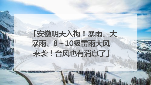 安徽明天入梅！暴雨、大暴雨、8～10级雷雨大风来袭！台风也有消息了