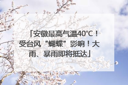 安徽最高气温40℃！受台风“蝴蝶”影响！大雨、暴雨即将抵达