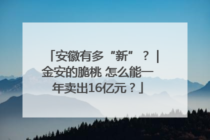 安徽有多“新”？｜金安的脆桃 怎么能一年卖出16亿元？