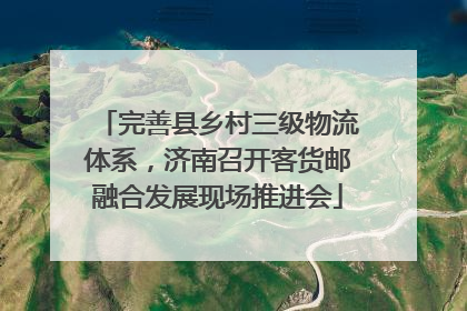 完善县乡村三级物流体系，济南召开客货邮融合发展现场推进会