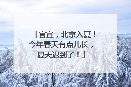 官宣，北京入夏！今年春天有点儿长，夏天迟到了！
