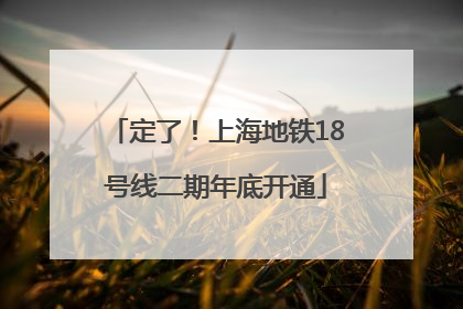 定了！上海地铁18号线二期年底开通