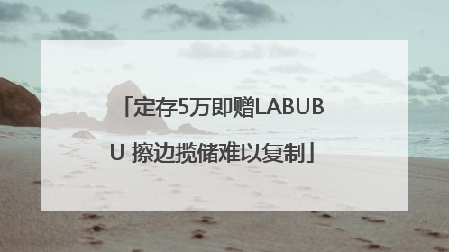 定存5万即赠LABUBU 擦边揽储难以复制