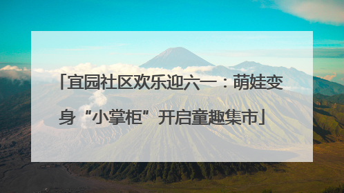 宜园社区欢乐迎六一：萌娃变身“小掌柜”开启童趣集市