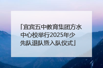 宜宾五中教育集团方水中心校举行2025年少先队退队暨入队仪式