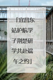 宜昌东站护航学子荆楚研学共赴端午之约