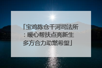 宝鸡陈仓千河司法所：暖心帮扶点亮新生 多方合力助燃希望