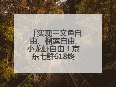实现三文鱼自由、榴莲自由、小龙虾自由！京东七鲜618终极福利来袭！