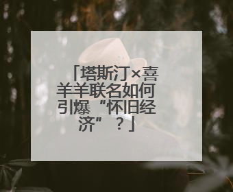 塔斯汀×喜羊羊联名如何引爆“怀旧经济”？