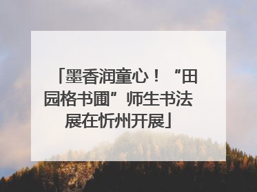 墨香润童心！“田园格书圃”师生书法展在忻州开展