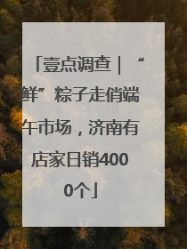 壹点调查｜“鲜”粽子走俏端午市场，济南有店家日销4000个