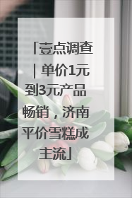 壹点调查｜单价1元到3元产品畅销，济南平价雪糕成主流