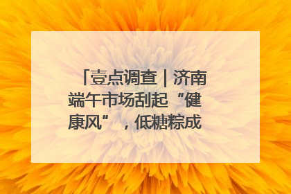 壹点调查｜济南端午市场刮起“健康风”，低糖粽成消费者“新宠”