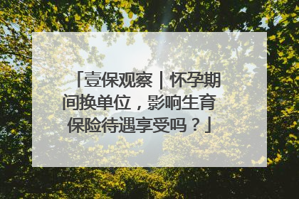 壹保观察｜怀孕期间换单位，影响生育保险待遇享受吗？