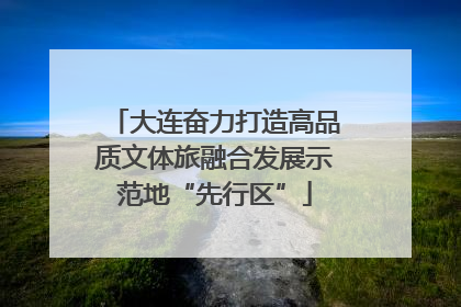 大连奋力打造高品质文体旅融合发展示范地“先行区”