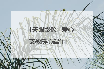 天眼影像｜爱心支教暖心端午