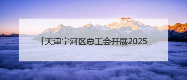 天津宁河区总工会开展2025年关爱职工免费健康查体活动