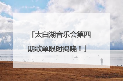 太白湖音乐会第四期歌单限时揭晓！