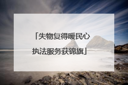 失物复得暖民心 执法服务获锦旗