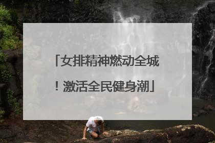 女排精神燃动全城！激活全民健身潮