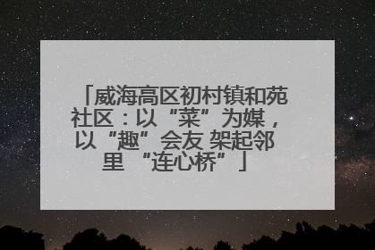 威海高区初村镇和苑社区：以“菜”为媒，以“趣”会友 架起邻里 “连心桥”