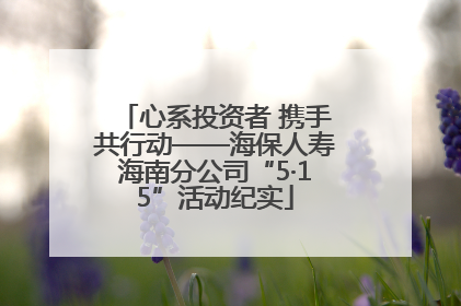 心系投资者 携手共行动——海保人寿海南分公司“5·15”活动纪实
