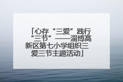 心存“三爱”践行“三节”——淄博高新区第七小学组织三爱三节主题活动