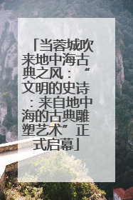 当蓉城吹来地中海古典之风：“文明的史诗：来自地中海的古典雕塑艺术”正式启幕