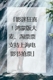 影迷狂喜！鸿蒙版大麦、淘票票支持上海电影节抢票