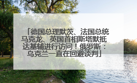 德国总理默茨、法国总统马克龙、英国首相斯塔默抵达基辅进行访问！俄罗斯：乌克兰一直在回避谈判