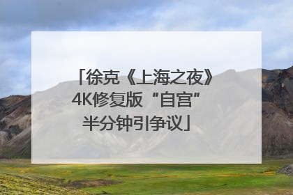 徐克《上海之夜》4K修复版“自宫”半分钟引争议