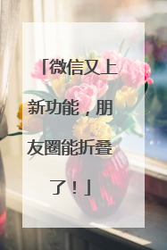 微信又上新功能，朋友圈能折叠了！