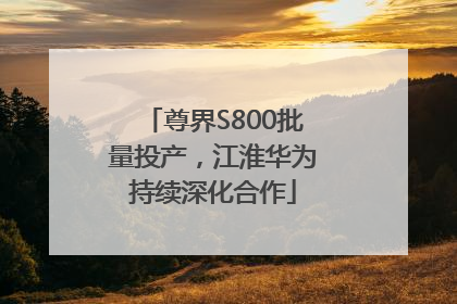 尊界S800批量投产，江淮华为持续深化合作