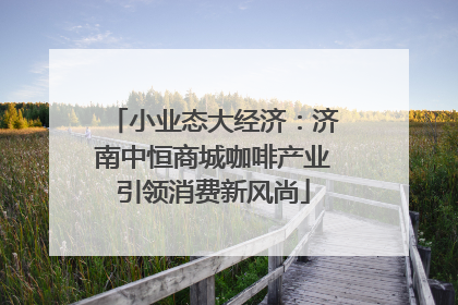小业态大经济：济南中恒商城咖啡产业引领消费新风尚