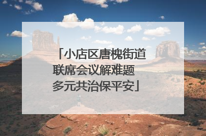 小店区唐槐街道联席会议解难题 多元共治保平安