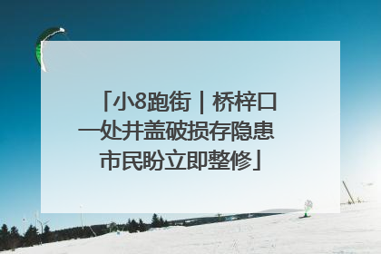 小8跑街｜桥梓口一处井盖破损存隐患 市民盼立即整修